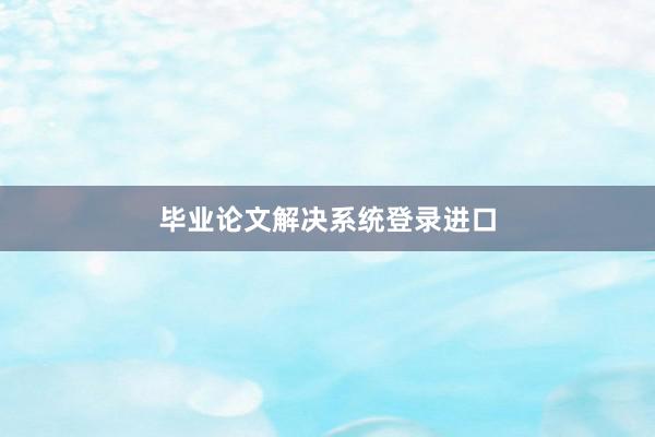 毕业论文解决系统登录进口