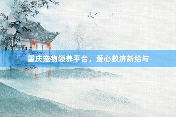 重庆宠物领养平台，爱心救济新给与