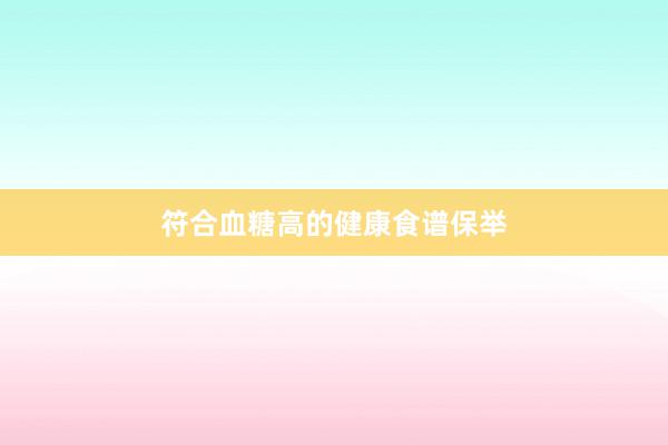 符合血糖高的健康食谱保举